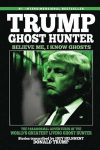 bokomslag Trump, Ghost Hunter: Believe Me, I know Ghosts: The Paranormal Adventures of The World's Greatest Living Ghost Hunter