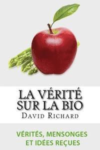 bokomslag La Vérité Sur Le Bio: Vérités, Mensonges, Idées Reçues Et Impostures Sur Votre Santé