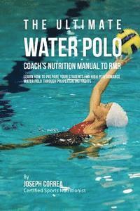 bokomslag The Ultimate Water Polo Coach's Nutrition Manual To RMR: Learn How To Prepare Your Students For High Performance Water Polo Through Proper Eating Habi