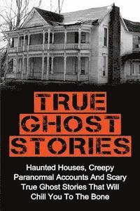 Britney Clark - True Ghost Stories: Haunted Houses, Creepy Paranormal Accounts And Scary True Ghost Stories That Will Chill You To The Bone - Real True Ghost Stories, Häftad