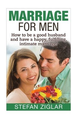 Stefan Ziglar - Marriage for Men: How to be a good husband and have a happy, fulfilling, intimate marriage!, Häftad