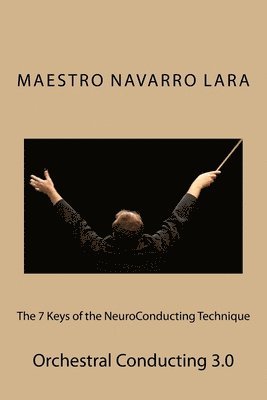 The 7 Keys of the NeuroConducting Technique: Orchestral Conducting 3.0 1