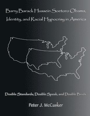 bokomslag Barry Barack Hussein Soetoro Obama, Identity, and Racial Hypocrisy in America: Double Standards, Double Speak, and Double Binds