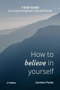 bokomslag How To Believe In Yourself: 7-Step Guide For Overcoming Fear and Self-Doubt