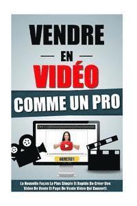 bokomslag Vendre En Video Comme Un Pro: La Nouvelle Façon La Plus Simple Et Rapide De Créer Une Video De Vente Et Page De Vente Video Qui Converti.