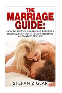 bokomslag The Marriage Guide: 9 Marriage Ebooks in 1!!! How to Save Your Marriage, Prevent a Divorce, Maintain Intimacy, and Have an Amazing Sex Lif