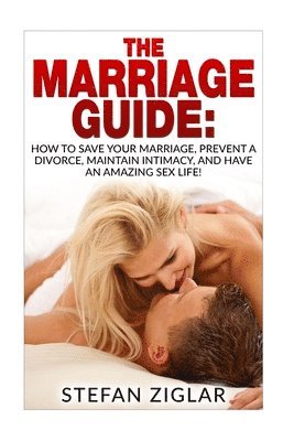 Stefan Ziglar - The Marriage Guide: 9 Marriage Ebooks in 1!!! How to Save Your Marriage, Prevent a Divorce, Maintain Intimacy, and Have an Amazing Sex Lif, Häftad