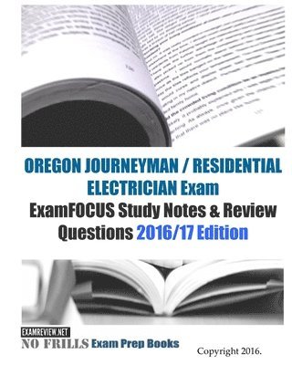 OREGON JOURNEYMAN / RESIDENTIAL ELECTRICIAN Exam ExamFOCUS Study Notes & Review Questions 2016/17 Edition 1