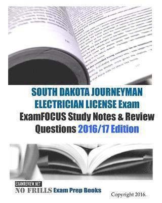 SOUTH DAKOTA JOURNEYMAN ELECTRICIAN LICENSE Exam ExamFOCUS Study Notes & Review Questions 2016/17 Edition 1