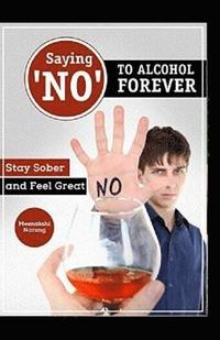 bokomslag Saying ?NO? To Alcohol Forever: Stay Sober And Feel Great