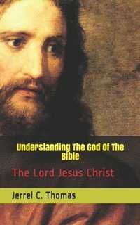 bokomslag Understanding The God Of The Bible: The Lord Jesus Christ