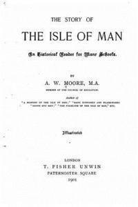 A. W. Moore - The Story of the Isle of Man, An Historical Reader for Manx Schools, Häftad