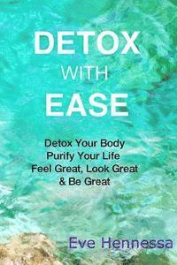 bokomslag Detox With Ease: Detox your Body, Purify Your Life. Look Great, Feel Great, Be Great
