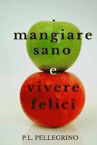 bokomslag Mangiare sano e vivere felici: perdere peso mangiando, dimagrire senza sforzo, stare sani senza fatica e risparmiando denaro: come alimentarsi in man