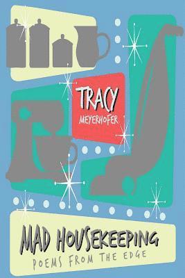 Tracy K. Meyerhofer - Mad Housekeeping: Poems from the Edge: A Journey in Poetry and Micropoetry, Volume 2, Häftad