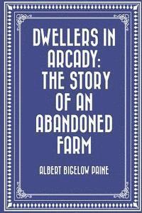 Albert Bigelow Paine - Dwellers in Arcady: The Story of an Abandoned Farm, Häftad
