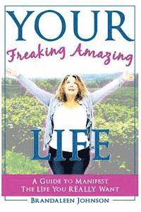 bokomslag YOUR Freaking Amazing LIFE: A Guide to Manifest the Life You REALLY Want