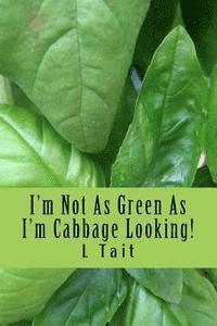I'm Not As Green As I'm Cabbage Looking! 1