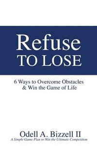 bokomslag Refuse to Lose: 6 Ways to Overcome Obstacles & Win the Game of Life