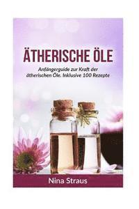 bokomslag Ätherische Öle: Anfängerguide zur Kraft der ätherischen Öle. Inklusive 100 Rezepte