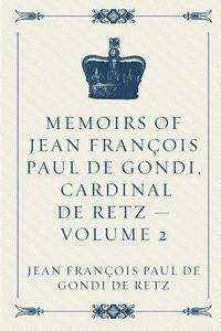 Memoirs of Jean François Paul de Gondi, Cardinal de Retz - Volume 2 1