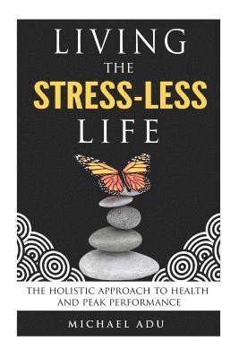 Living the Stress-Less Life.: The holistic approach to health and peak performance 1