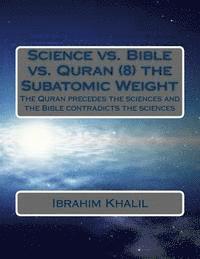 bokomslag Science vs. Bible vs. Quran (8) the Subatomic Weight: The Quran preceded the sciences and the Bible contradicts the sciences