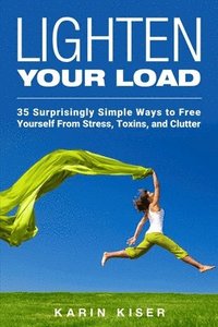 bokomslag Lighten Your Load: 35 Surprisingly Simple Ways to Free Yourself From Stress, Toxins, and Clutter