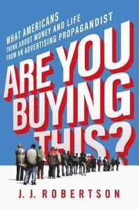 bokomslag Are You Buying This?: What Americans Think about Money and Life from an Advertising Propagandist