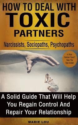 bokomslag How To Deal With Toxic Partners: Narcissists, Sociopaths, Psychopaths: A Solid Guide That Will Help You Regain Control And Repair Your Relationship