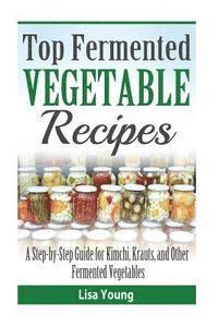 bokomslag Top Fermented Vegetable Recipes: A Step-by-Step Guide for Kimchi, Krauts, and Ot