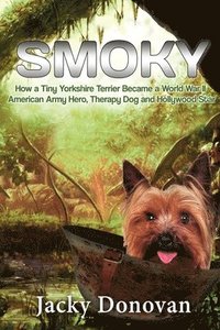 bokomslag Smoky. How a Tiny Yorkshire Terrier Became a World War II American Army Hero, Therapy Dog and Hollywood Star: Based on a true story