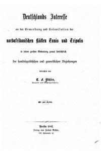 C. F. Blaser - Deutschlands Interresse and Der Erwerbung Und Colonisation Der Nordafrikanischer Künsten Tunis Und Tripolis, Häftad