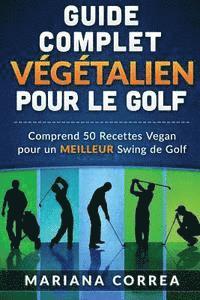 bokomslag GUIDE COMPLET VEGETALIEN POUR Le GOLF: Comprend 50 Recettes Vegan pour un MEILLEUR Swing de Golf