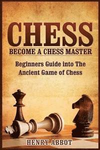 bokomslag Chess: Become A Chess Master - Beginners Guide into The Ancient Game of Chess