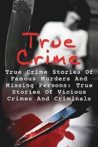 bokomslag True Crime: True Crime Stories Of Famous Murders And Missing Persons: True Stories Of Vicious Crimes And Criminals