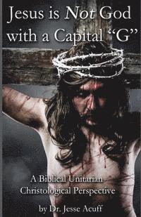 bokomslag Jesus is Not God With a Capital "G": A Biblical Unitarian Christological Perspective