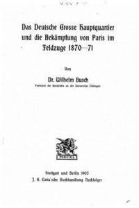 bokomslag Das deutsche grosse Hauptquartier und die Bekämpfung von Paris im Feldzuge 187071