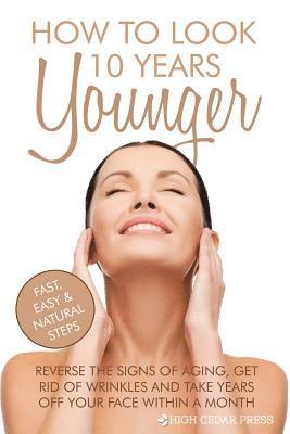 bokomslag How To Look 10 Years Younger: Reverse the Signs of Aging, Get Rid of Wrinkles an