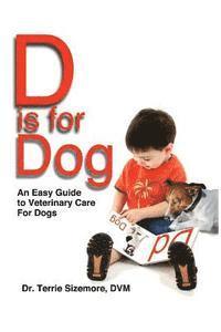 bokomslag D is for Dog: An Easy Guide to Veterinary Care for Dogs