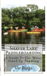 bokomslag Shaver Lake Paddleboarding: A Guide To Flat Water Stand Up Paddling