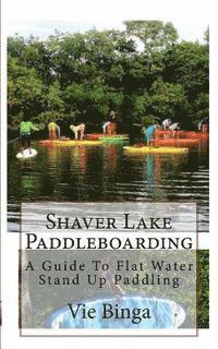 Vie Binga - Shaver Lake Paddleboarding: A Guide To Flat Water Stand Up Paddling, Häftad