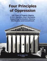 bokomslag Four Principles of Oppression: 160 Years of Eugenic Bigotry in U.S. Supreme Court Decisions, Supporting Involuntary Slavery, Sterilization and Commit