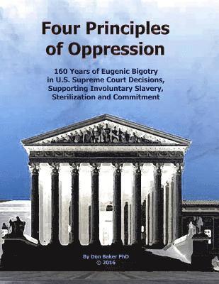 bokomslag Four Principles of Oppression: 160 Years of Eugenic Bigotry in U.S. Supreme Court Decisions, Supporting Involuntary Slavery, Sterilization and Commit