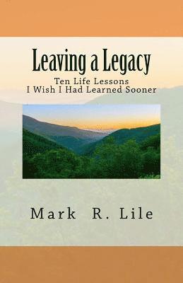 Leaving a Legacy: Ten Life Lessons I Wish I Had Learned Sooner 1