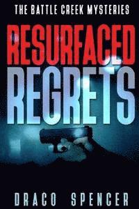 The Battle Creek Mysteries Resurfaced Regrets: (thriller, suspense, jealousy, mystery, police, murder, dark, conspiracy) 1