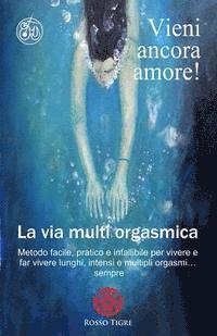 bokomslag Vieni ancora amore! La via multi orgasmica: Metodo facile, pratico e infallibile per vivere e far vivere lunghi, intensi e multipli orgasmi... sempre.