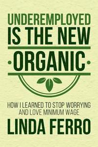 bokomslag Underemployed Is the New Organic: How I Learned to Stop Worrying and Love Minimum Wage