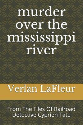 murder over the mississippi river: From The Files Of Railroad Detective Cyprien Tate 1