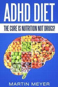 bokomslag ADHD Diet: The Cure Is Nutrition Not Drugs (For: Children, Adult Add, Marriage, Adults, Hyperactive Child) - Solution Without Drugs or Medication